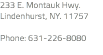 233 E. Montauk Hwy. Lindenhurst, NY. 11757 Phone: 631-226-8080 